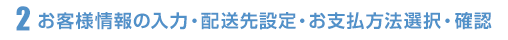 お客様情報入力・配送先設定・お支払方法選択・確認